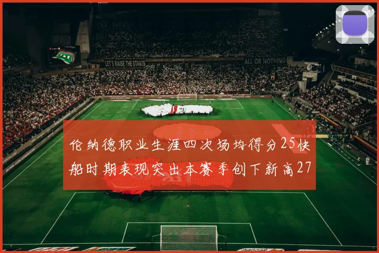 伦纳德职业生涯四次场均得分25快船时期表现突出本赛季创下新高279分
