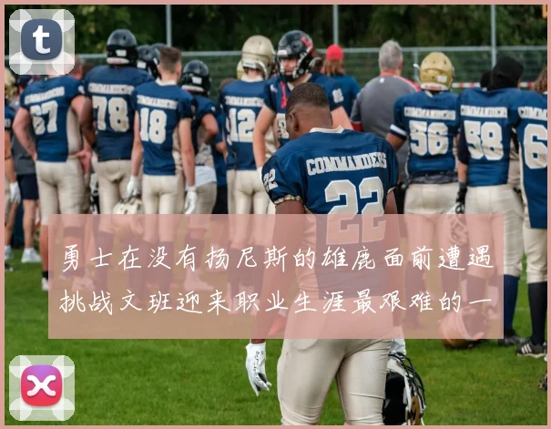 勇士在没有扬尼斯的雄鹿面前遭遇挑战文班迎来职业生涯最艰难的一战