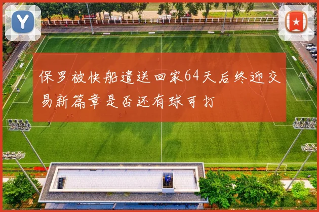 保罗被快船遣送回家64天后终迎交易新篇章是否还有球可打