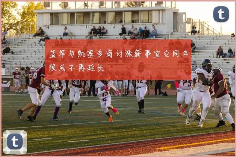 蓝军与凯塞多商讨涨薪事宜合同年限或不再延长