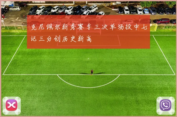 克尼佩尔新秀赛季三次单场投中七记三分创历史新高