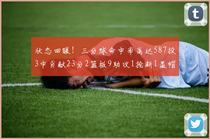 状态回暖！三分球命中率高达587投3中贡献23分2篮板9助攻1抢断1盖帽