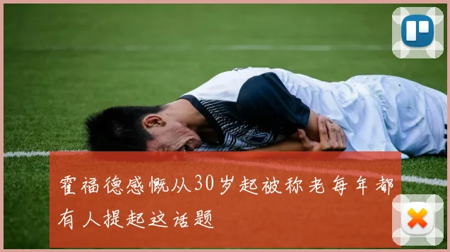 霍福德感慨从30岁起被称老每年都有人提起这话题