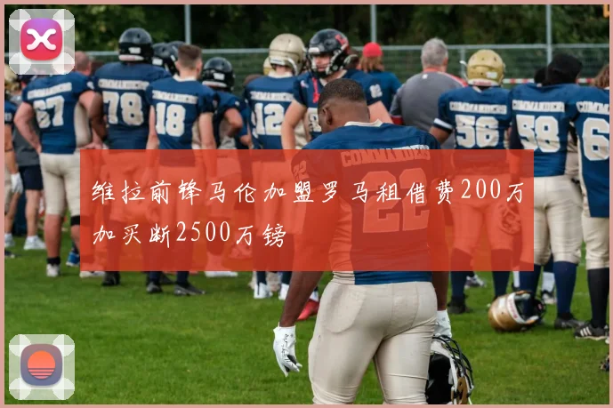 维拉前锋马伦加盟罗马租借费200万加买断2500万镑