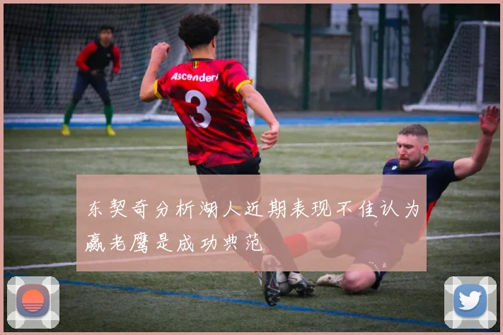 东契奇分析湖人近期表现不佳认为赢老鹰是成功典范