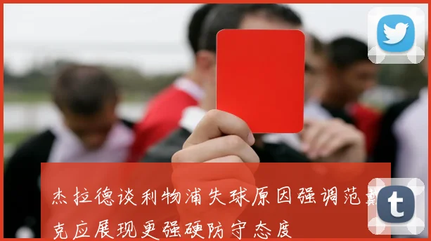杰拉德谈利物浦失球原因强调范戴克应展现更强硬防守态度