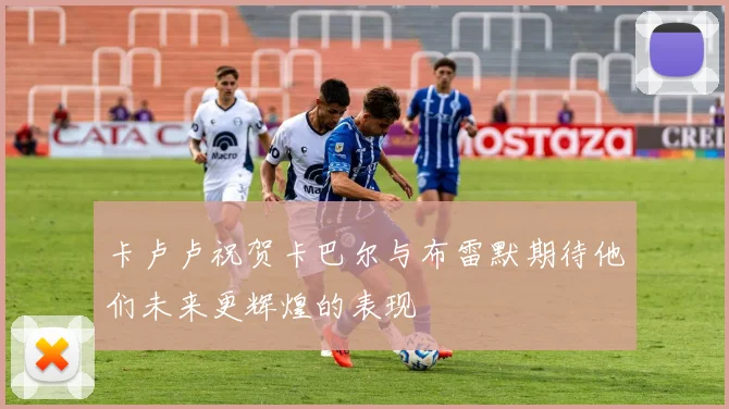 卡卢卢祝贺卡巴尔与布雷默期待他们未来更辉煌的表现