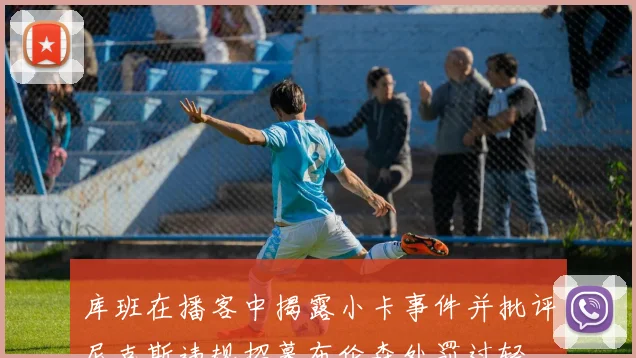 库班在播客中揭露小卡事件并批评尼克斯违规招募布伦森处罚过轻
