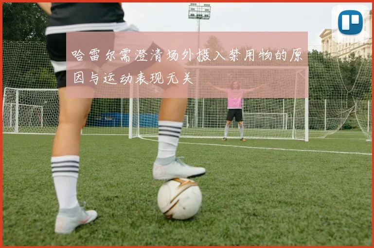 哈雷尔需澄清场外摄入禁用物的原因与运动表现无关