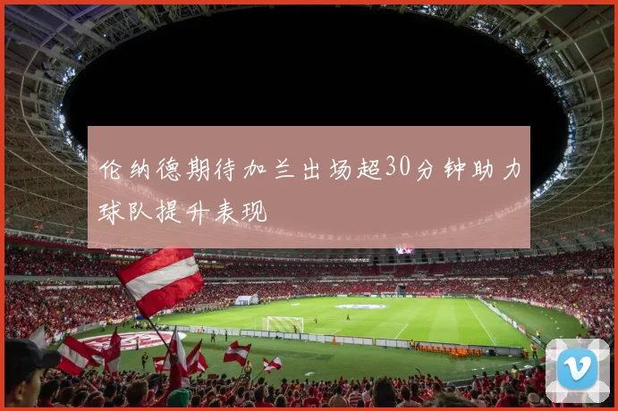 伦纳德期待加兰出场超30分钟助力球队提升表现