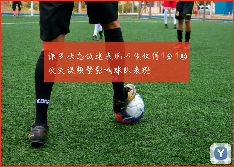 保罗状态低迷表现不佳仅得4分4助攻失误频繁影响球队表现