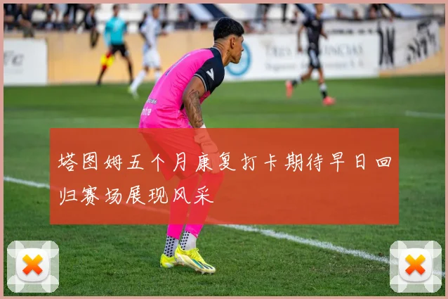 塔图姆五个月康复打卡期待早日回归赛场展现风采