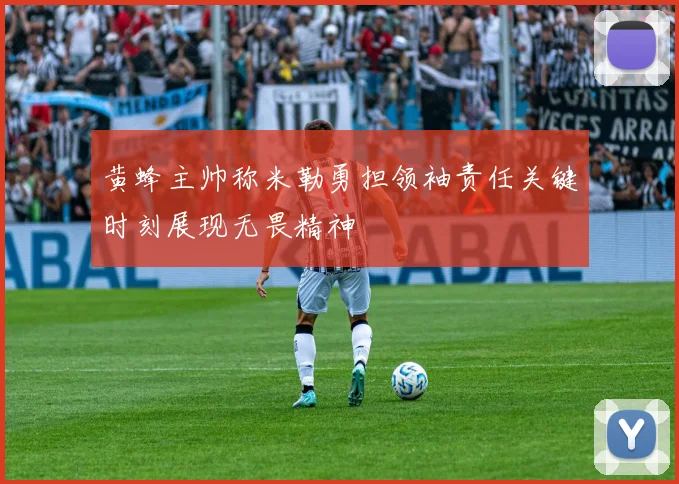 黄蜂主帅称米勒勇担领袖责任关键时刻展现无畏精神