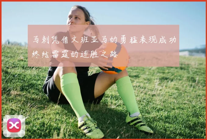 马刺凭借文班亚马的勇猛表现成功终结雷霆的连胜之路