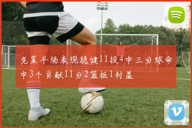 克莱半场表现稳健11投4中三分球命中3个贡献11分2篮板1封盖