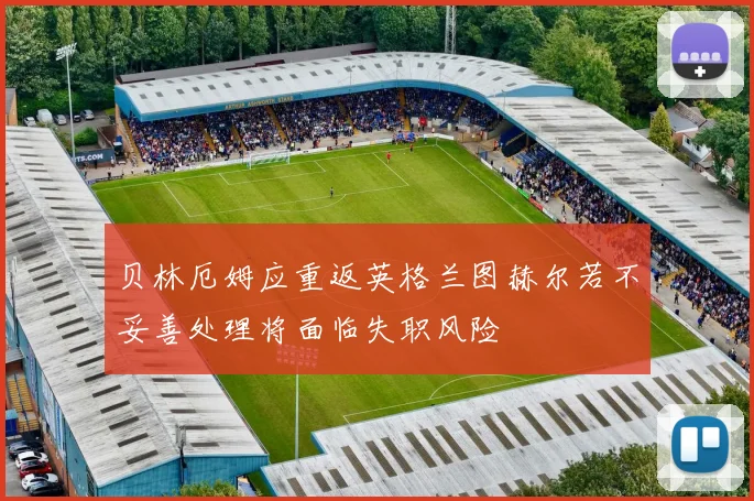 贝林厄姆应重返英格兰图赫尔若不妥善处理将面临失职风险
